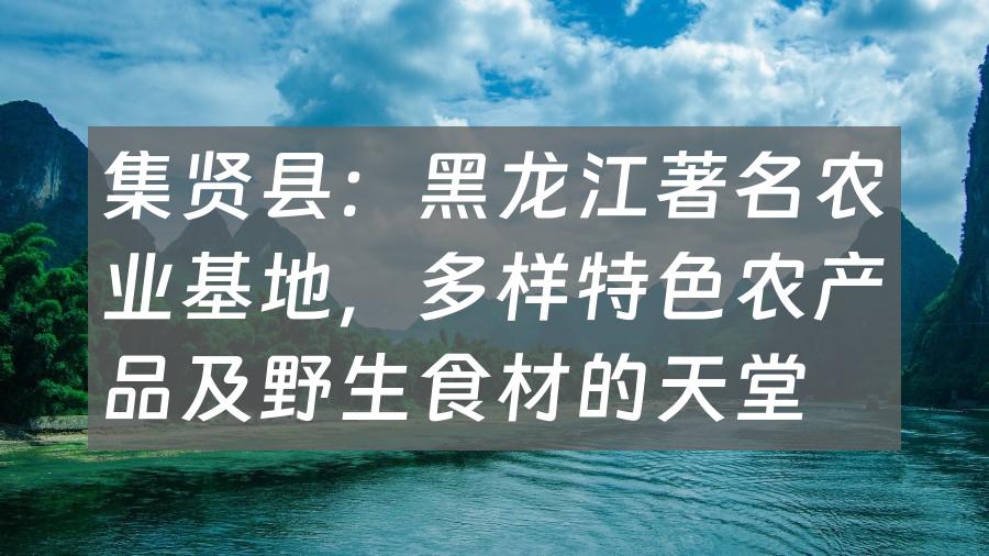 集贤县：黑龙江著名农业基地，多样特色农产品及野生食材的天堂