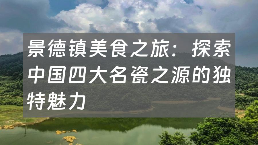 景德镇美食之旅：探索中国四大名瓷之源的独特魅力