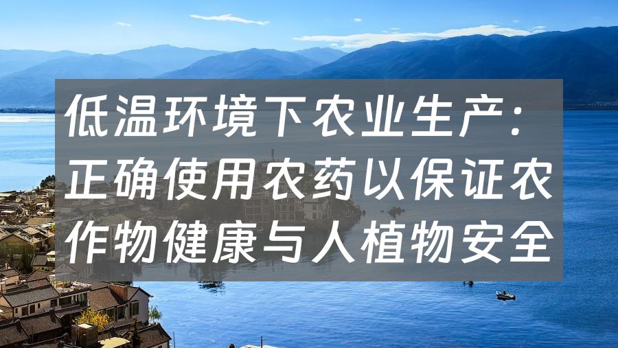 低温环境下农业生产：正确使用农药以保证农作物健康与人植物安全