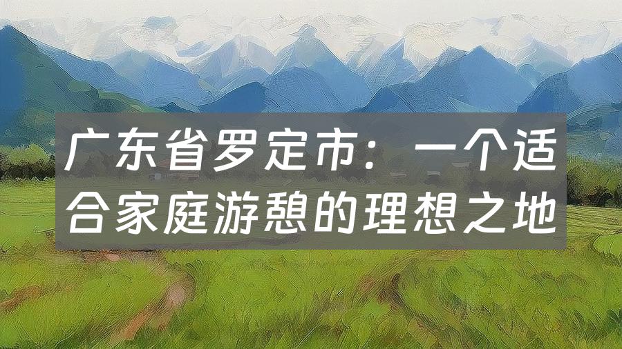 广东省罗定市：一个适合家庭游憩的理想之地